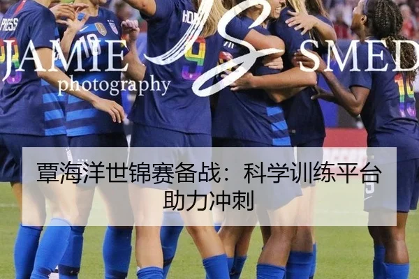 覃海洋世锦赛备战：科学训练平台助力冲刺